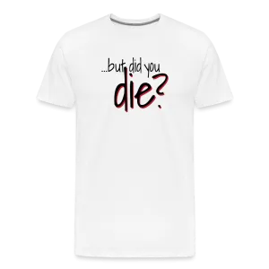 But Did You Die Premium T-Shirt