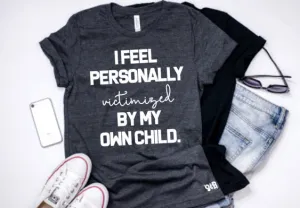 I Feel Personally Victimized by my Own Child tee or tank