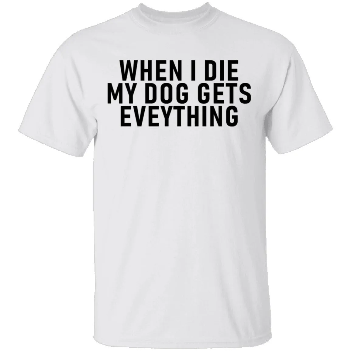 When I Die My Dog Gets Everything T-Shirt