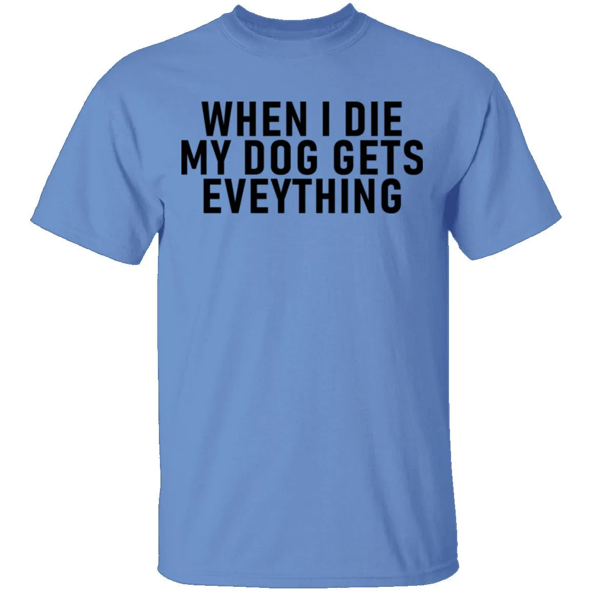 When I Die My Dog Gets Everything T-Shirt