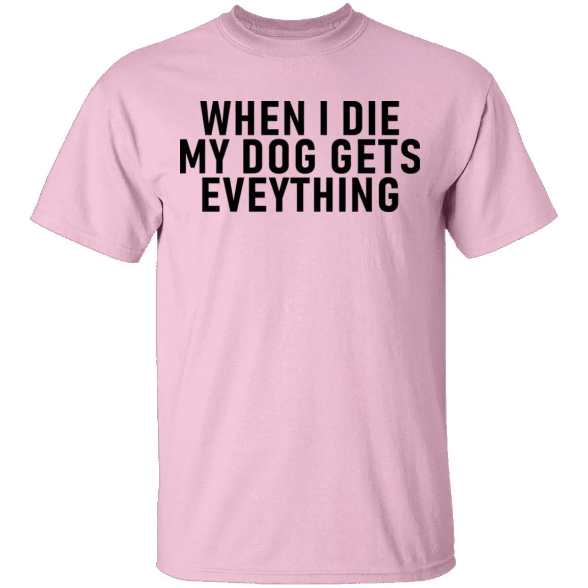 When I Die My Dog Gets Everything T-Shirt
