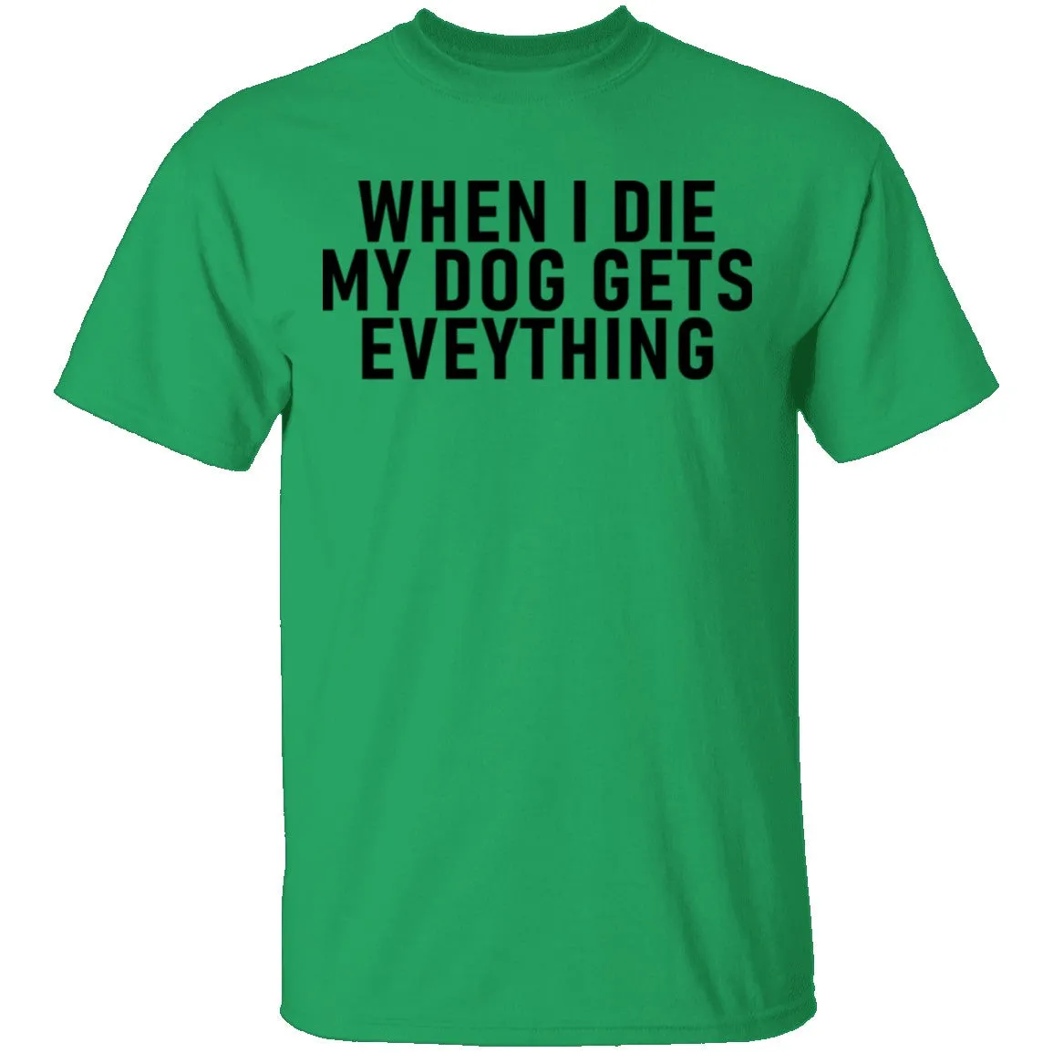 When I Die My Dog Gets Everything T-Shirt