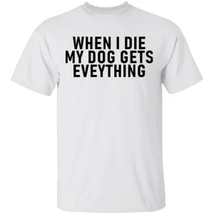 When I Die My Dog Gets Everything T-Shirt